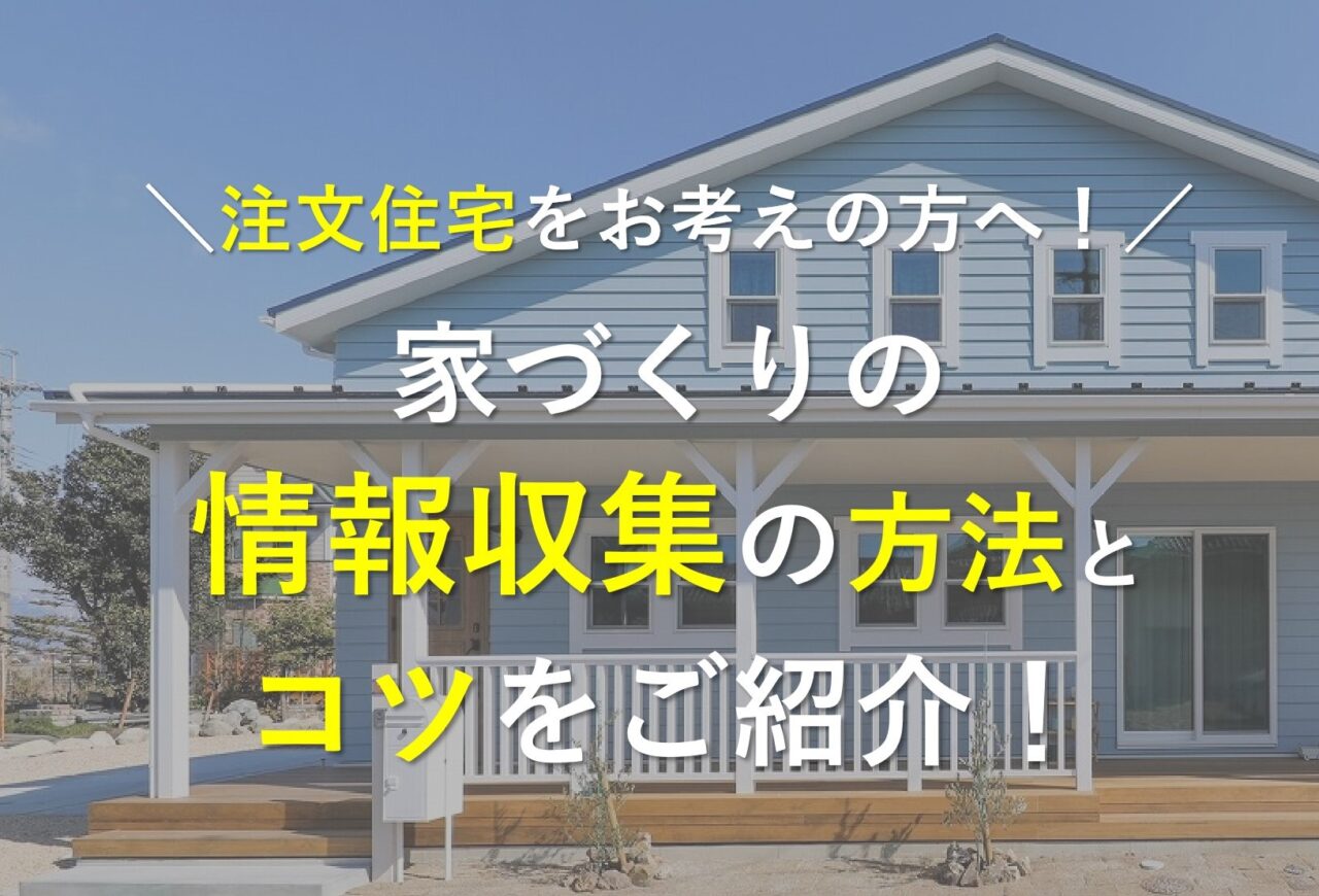 注文住宅をお考えの方へ！家づくりの情報収集の方法とコツをご紹介！