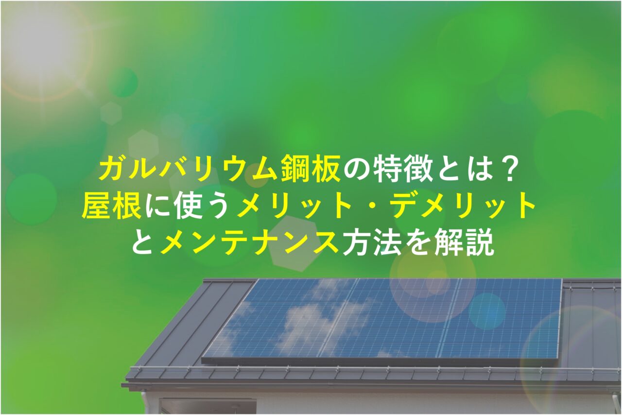 ガルバリウム鋼板の特徴とは？屋根に使うメリット・デメリットとメンテナンス方法を解説