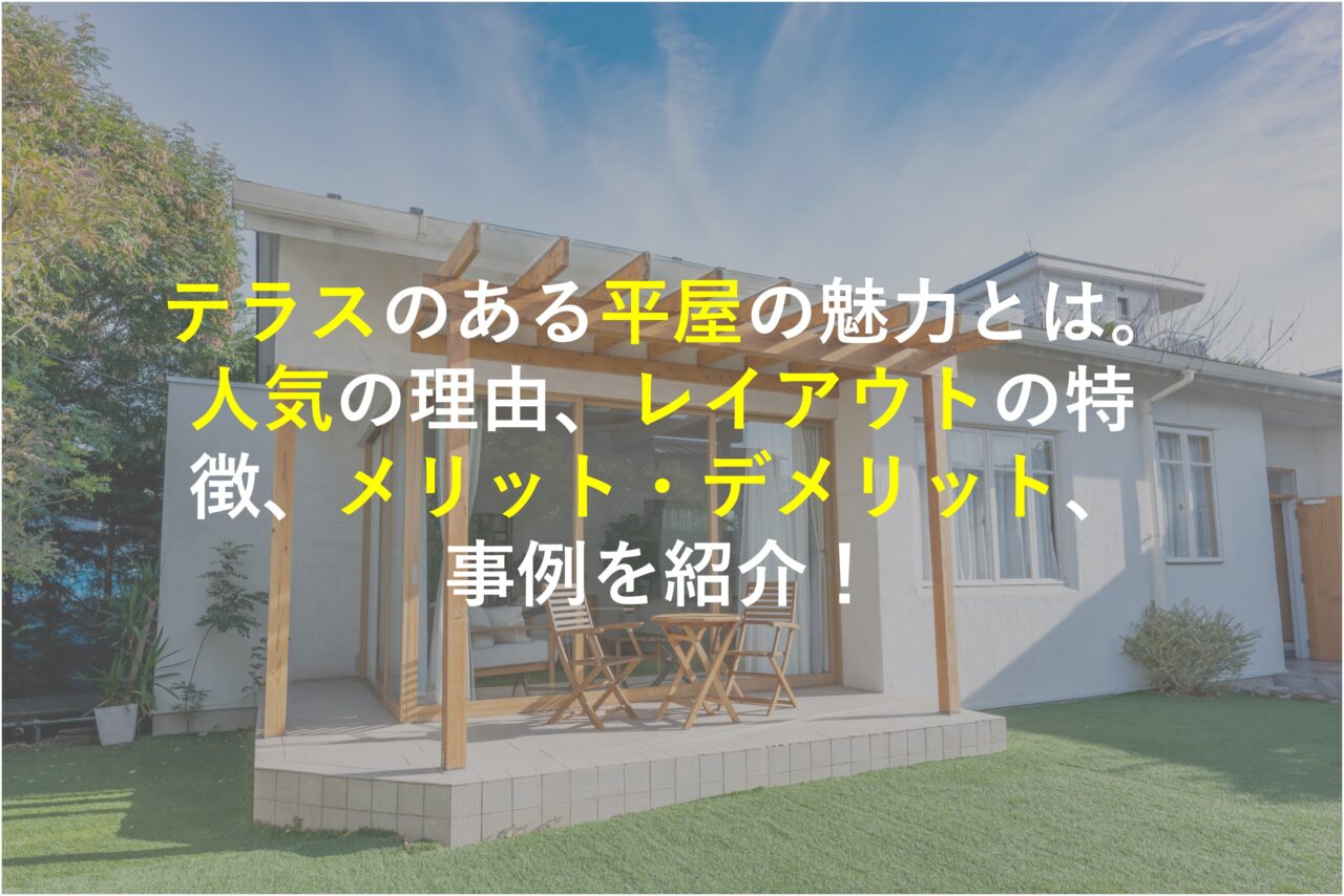 【堺市×新築注文住宅】テラスのある平屋の魅力とは。人気の理由、レイアウトの特徴、メリット・デメリット、事例を紹介！