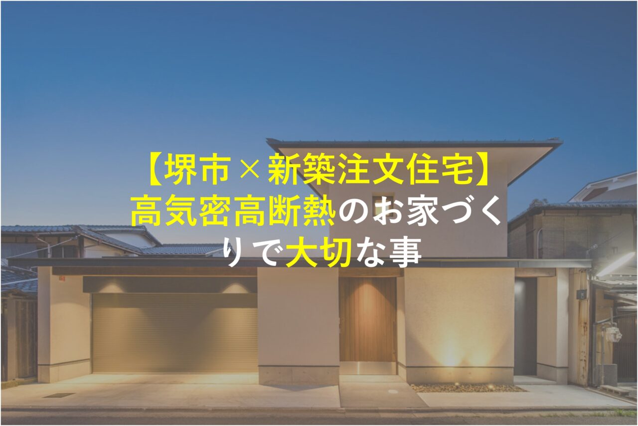 【堺市×新築注文住宅】高気密高断熱のお家づくりで大切な事