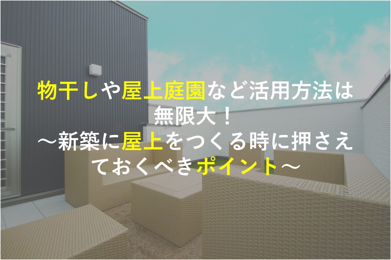 物干しや屋上庭園など活用方法は無限大！　新築に屋上をつくる時に押さえておくべきポイント