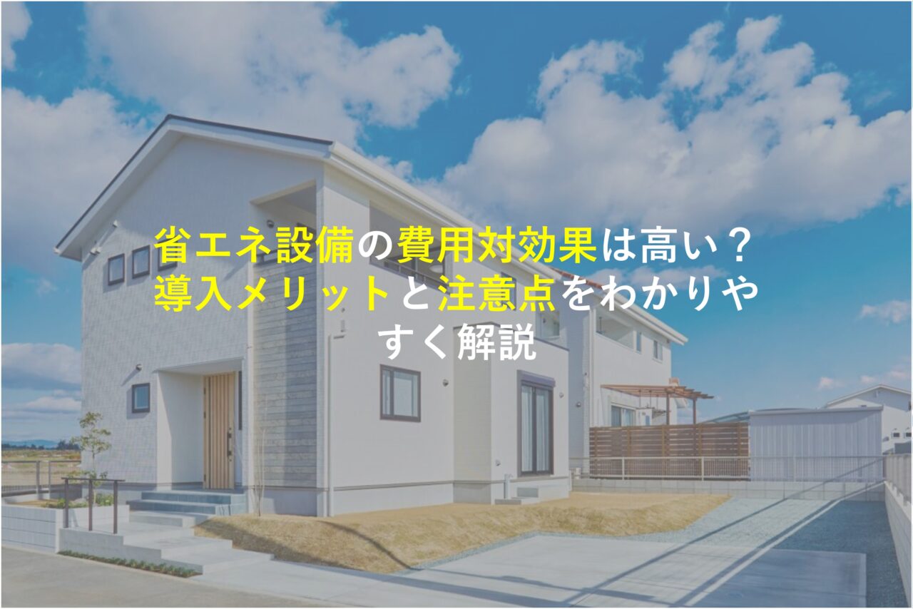 【堺市×新築注文住宅】省エネ設備の費用対効果は高い？導入メリットと注意点をわかりやすく解説