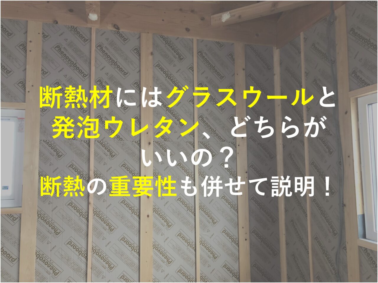 断熱材にはグラスウールと発泡ウレタン、どちらがいいの？　断熱の重要性も併せて説明！