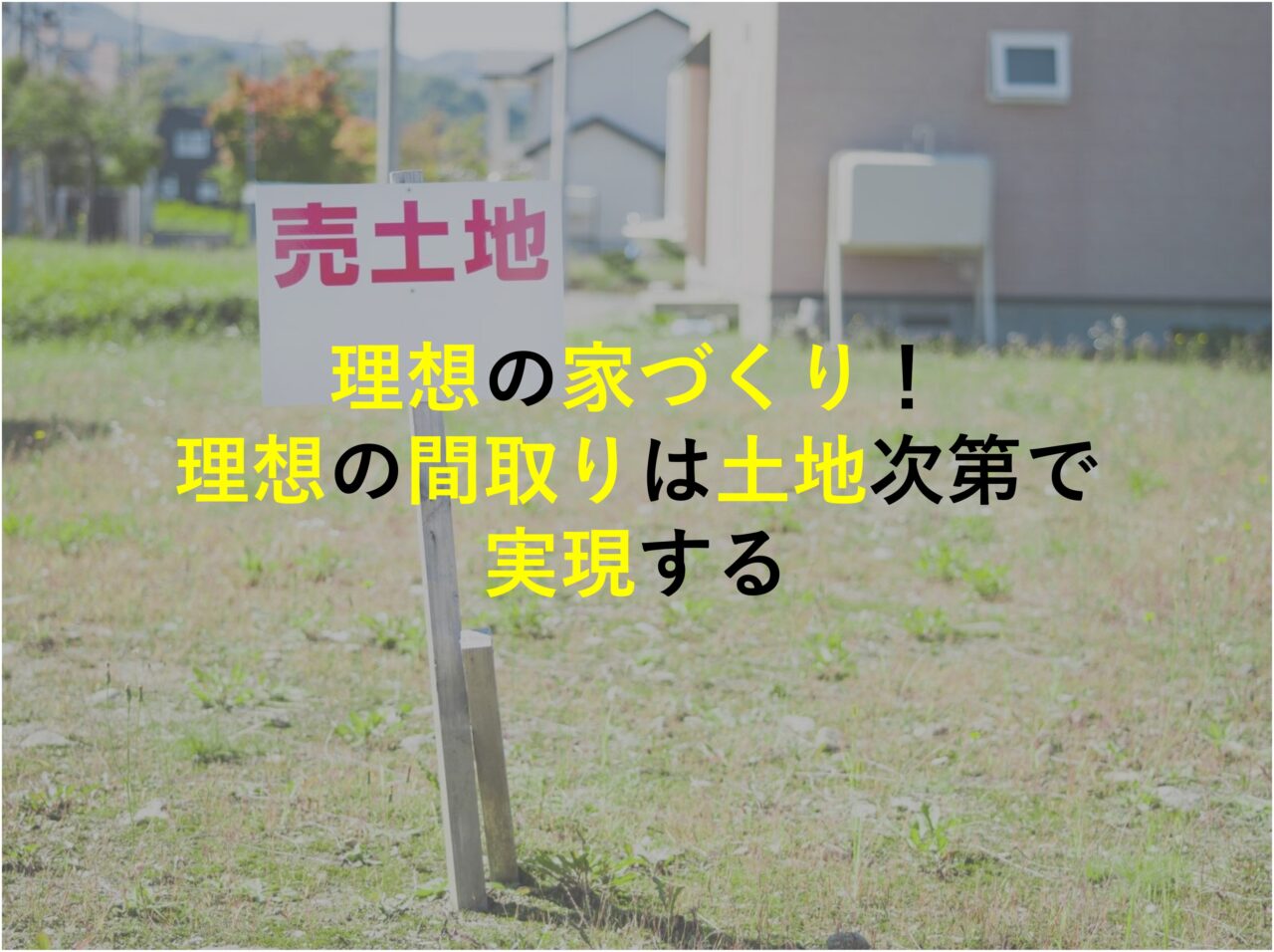 理想の家づくり！理想の間取りは土地次第で実現する