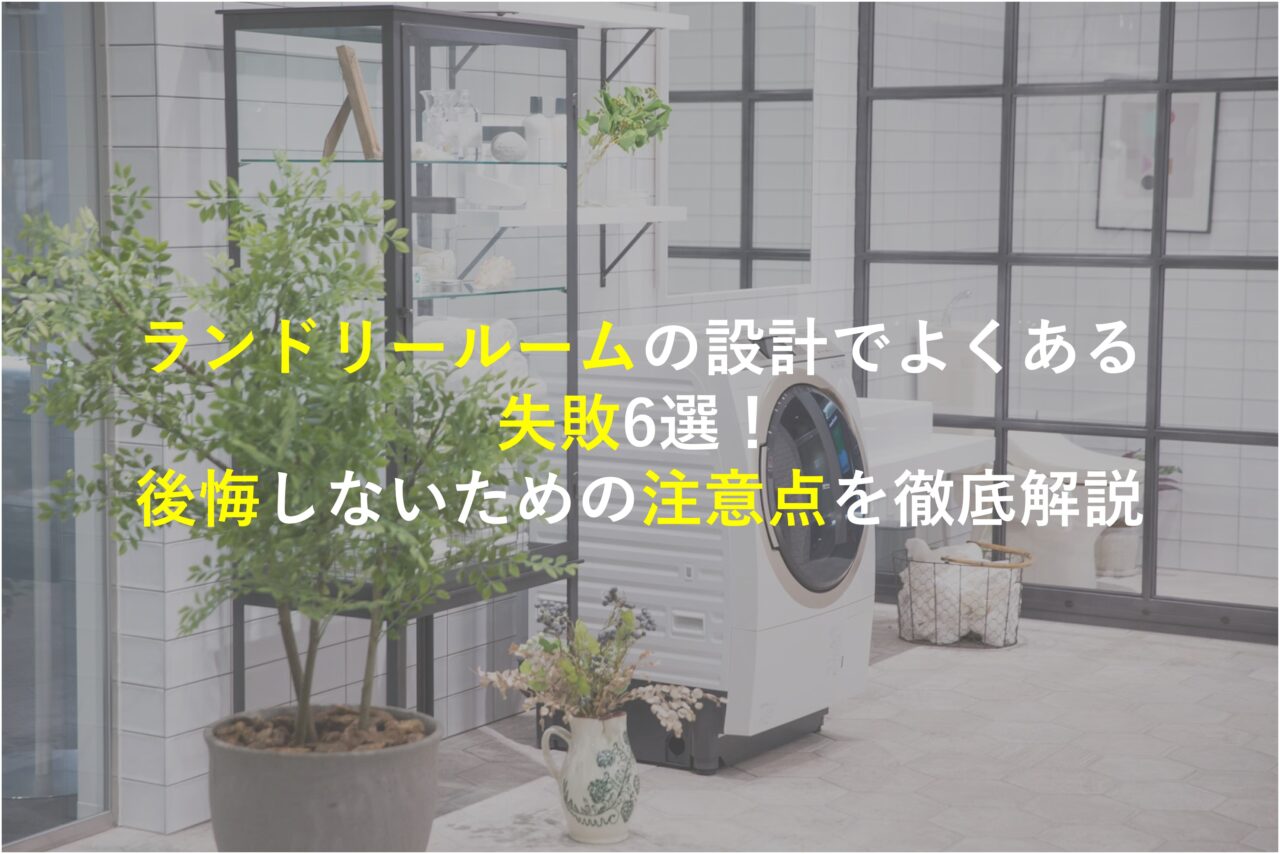 ランドリールームの設計でよくある失敗6選！後悔しないための注意点を徹底解説