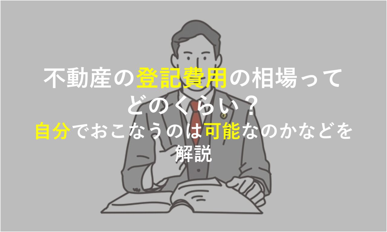 不動産の登記費用の相場ってどのくらい？自分でおこなうのは可能なのかなどを解説