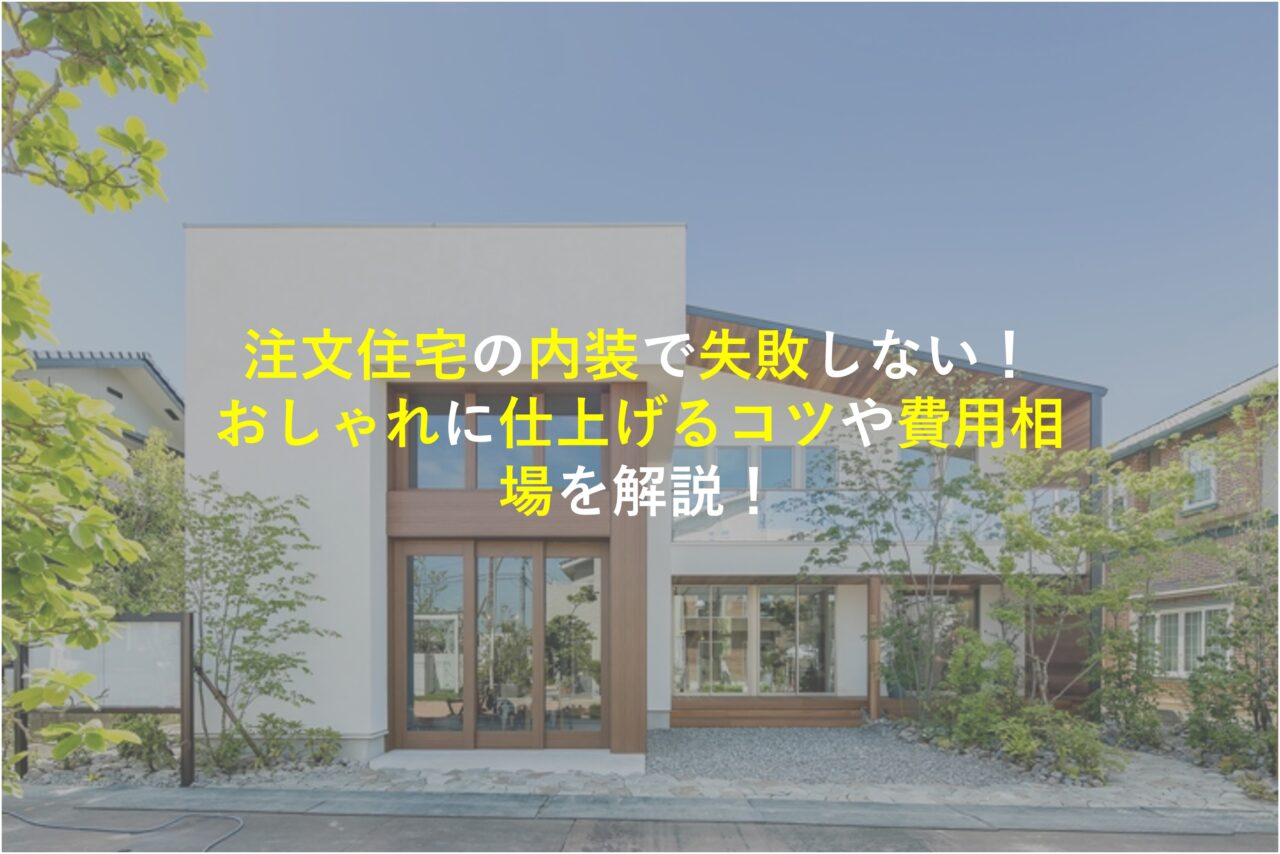 【堺市×新築注文住宅】注文住宅の内装で失敗しない！おしゃれに仕上げるコツや費用相場を解説！