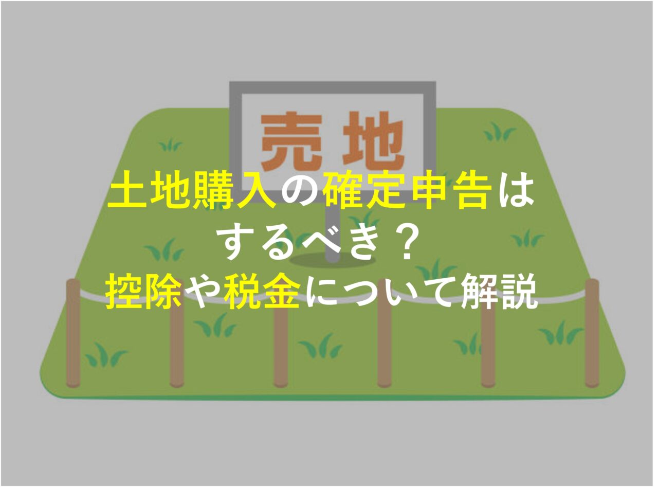 土地購入の確定申告はするべき？控除や税金について解説