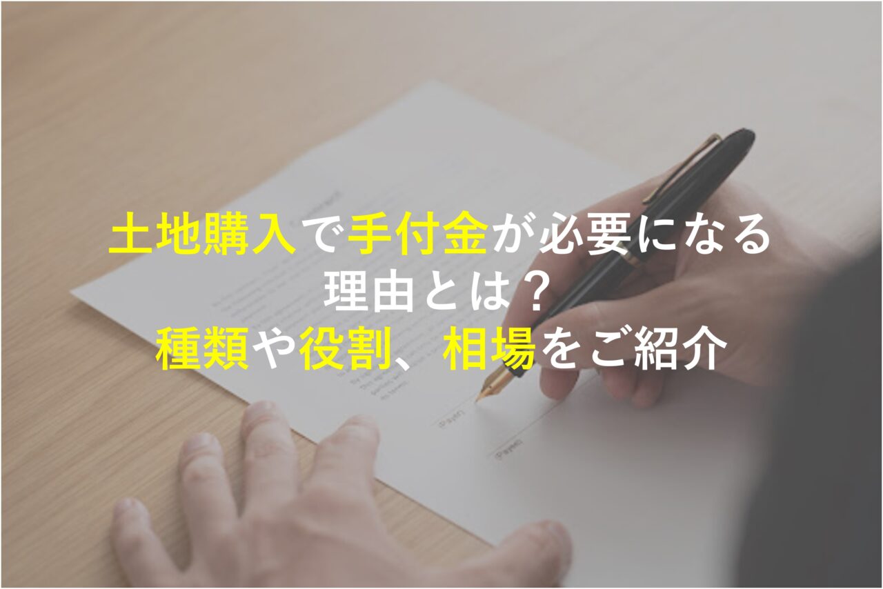 土地購入で手付金が必要になる理由とは？種類や役割、相場をご紹介